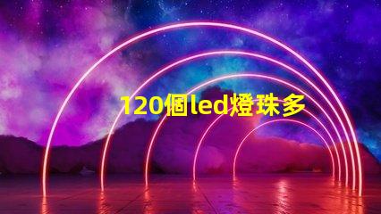 120個led燈珠多少伏 一米120燈珠用多少瓦